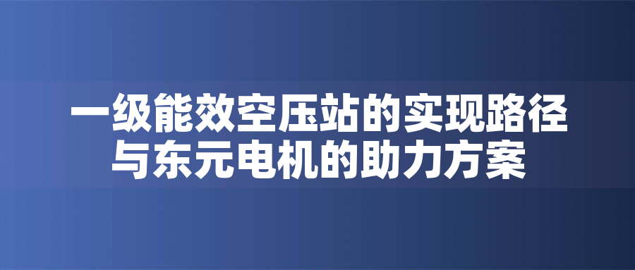 一級能效空壓站的實現路徑與東元電機的助力方案