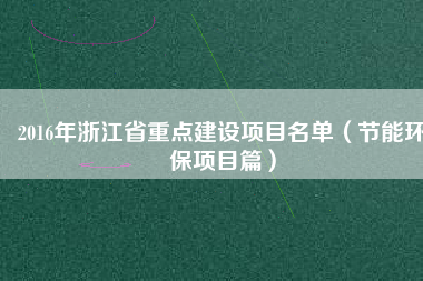 2016年浙江省重點建設項目名單(節能環保項目篇)