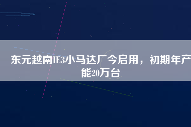 東元越南IE3小馬達廠今啟用，初期年產能20萬臺