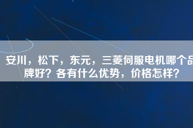 安川，松下，東元，三菱伺服電機哪個品牌好？各有什么優勢，價格怎樣？