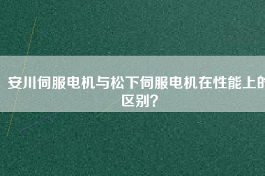 安川伺服電機與松下伺服電機在性能上的區(qū)別？