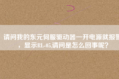 請(qǐng)問(wèn)我的東元伺服驅(qū)動(dòng)器一開(kāi)電源就報(bào)警,顯示RL-05,請(qǐng)問(wèn)是怎么回事呢?