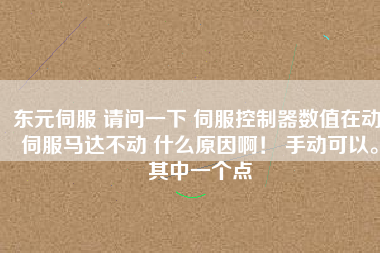 東元伺服 請問一下 伺服控制器數值在動 伺服馬達不動 什么原因??！ 手動可以。其中一個點