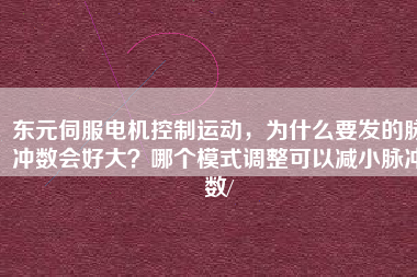 東元伺服電機(jī)控制運(yùn)動(dòng),為什么要發(fā)的脈沖數(shù)會(huì)好大?哪個(gè)模式調(diào)整可以減小脈沖數(shù)/