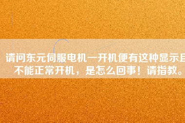 請問東元伺服電機一開機便有這種顯示且不能正常開機，是怎么回事！請指教。