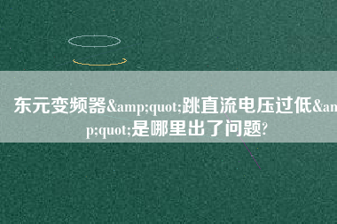 東元變頻器"跳直流電壓過低"是哪里出了問題?