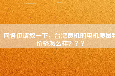 向各位請教一下,臺(tái)灣良機(jī)的電機(jī)質(zhì)量和價(jià)格怎么樣???