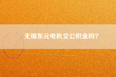 無錫東元電機交公積金嗎？