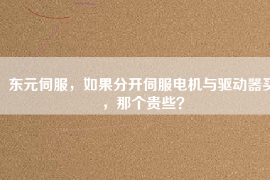 東元伺服，如果分開伺服電機與驅(qū)動器買，那個貴些？