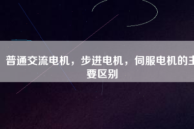 普通交流電機，步進電機，伺服電機的主要區別