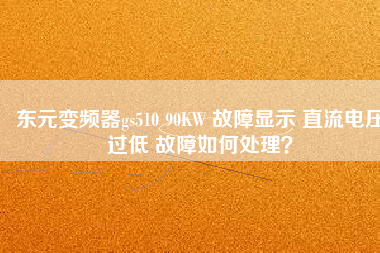 東元變頻器gs510 90KW 故障顯示 直流電壓過低 故障如何處理?