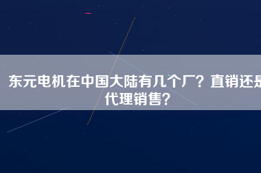 東元電機(jī)在中國大陸有幾個廠？直銷還是代理銷售？