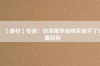 【建材】專家:僅采暖季錯峰實現不了治霾目標