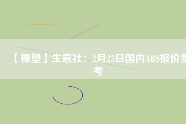 【橡塑】生意社:2月23日國內ABS報價參考