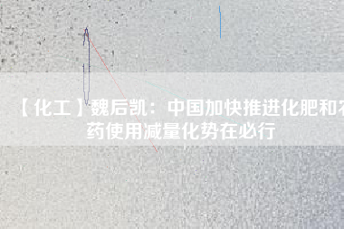【化工】魏后凱:中國加快推進化肥和農藥使用減量化勢在必行