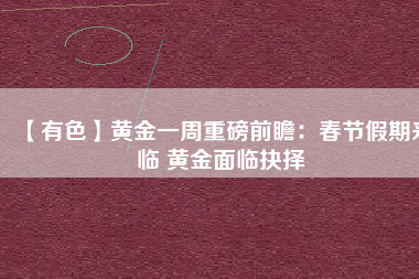 【有色】黃金一周重磅前瞻:春節假期來臨 黃金面臨抉擇