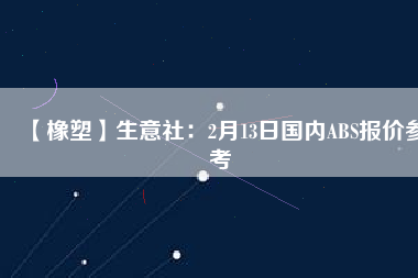 【橡塑】生意社:2月13日國內ABS報價參考