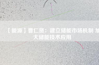 【能源】曹仁賢:建立儲能市場機制 加大儲能技術應用