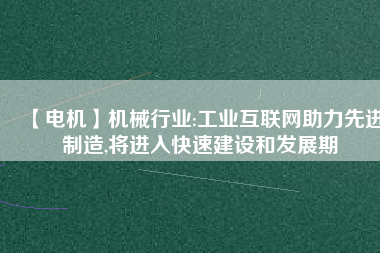【電機】機械行業:工業互聯網助力先進制造,將進入快速建設和發展期