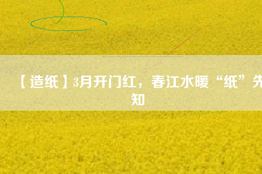 【造紙】3月開門紅,春江水暖“紙”先知