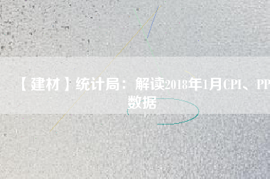 【建材】統計局:解讀2018年1月CPI、PPI數據