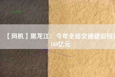 【風機】黑龍江:今年全省交通建設投資180億元