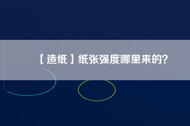 【造紙】紙張強(qiáng)度哪里來的?