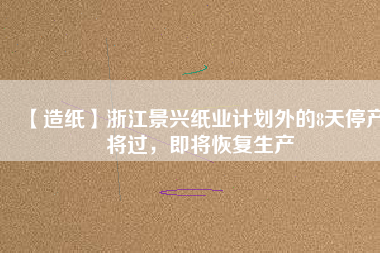【造紙】浙江景興紙業計劃外的8天停產將過,即將恢復生產
