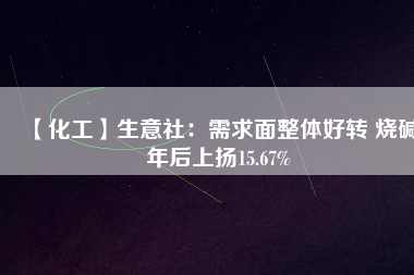 【化工】生意社:需求面整體好轉 燒堿年后上揚15.67%