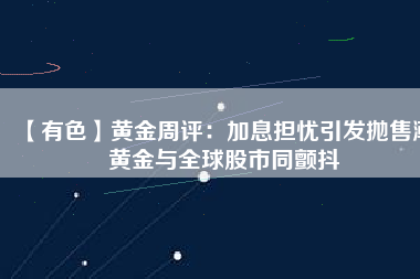 【有色】黃金周評:加息擔憂引發拋售潮 黃金與全球股市同顫抖