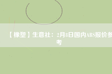【橡塑】生意社:2月8日國內ABS報價參考