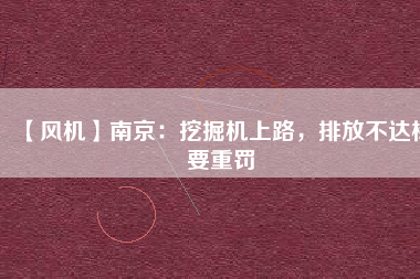 【風機】南京:挖掘機上路,排放不達標要重罰