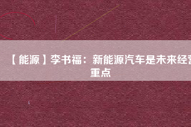 【能源】李書福:新能源汽車是未來(lái)經(jīng)營(yíng)重點(diǎn)
