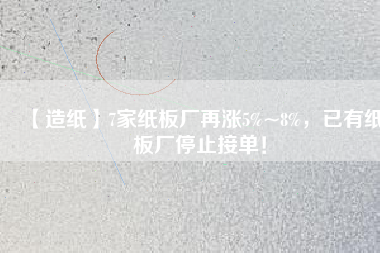 【造紙】7家紙板廠再漲5%~8%,已有紙板廠停止接單!