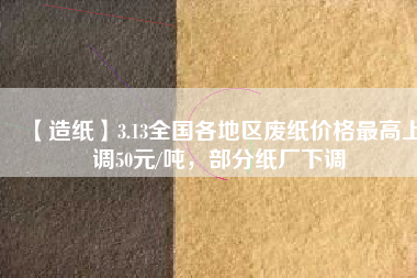 【造紙】3.13全國各地區廢紙價格最高上調50元/噸,部分紙廠下調