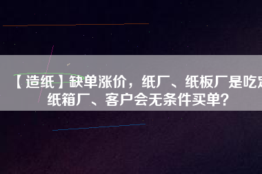 【造紙】缺單漲價,紙廠、紙板廠是吃定紙箱廠、客戶會無條件買單?