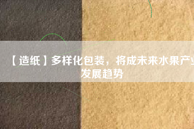 【造紙】多樣化包裝,將成未來水果產業發展趨勢