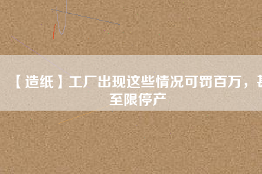 【造紙】工廠出現這些情況可罰百萬,甚至限停產