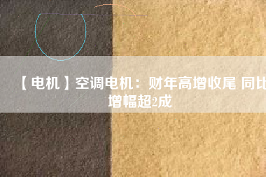 【電機】空調電機:財年高增收尾 同比增幅超2成