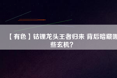 【有色】鈷鋰龍頭王者歸來 背后暗藏哪些玄機?