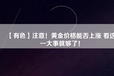 【有色】注意!黃金價格能否上漲 看這一大事就夠了!