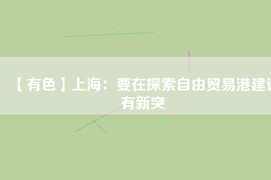 【有色】上海:要在探索自由貿易港建設有新突