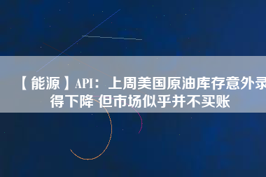 【能源】API:上周美國原油庫存意外錄得下降 但市場似乎并不買賬