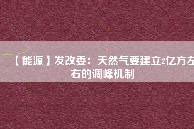 【能源】發改委:天然氣要建立2億方左右的調峰機制