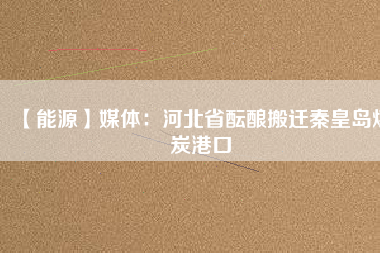 【能源】媒體:河北省醞釀搬遷秦皇島煤炭港口