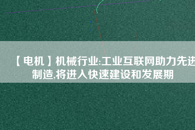 【電機】機械行業:工業互聯網助力先進制造,將進入快速建設和發展期