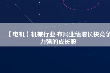【電機】機械行業:布局業績增長快競爭力強的成長股