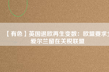 【有色】英國(guó)退歐再生變數(shù):歐盟要求北愛(ài)爾蘭留在關(guān)稅聯(lián)盟