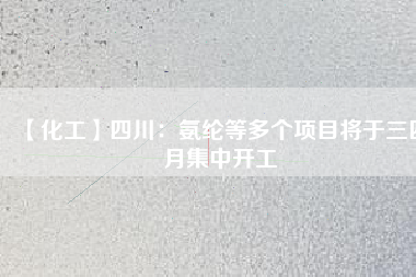【化工】四川:氨綸等多個項目將于三四月集中開工
