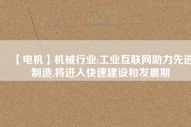 【電機】機械行業:工業互聯網助力先進制造,將進入快速建設和發展期